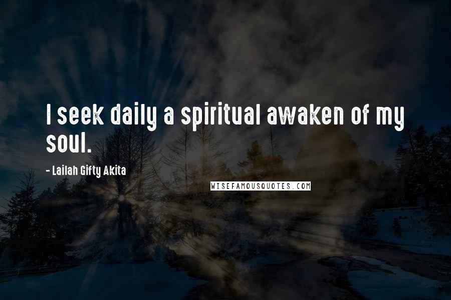 Lailah Gifty Akita Quotes: I seek daily a spiritual awaken of my soul.