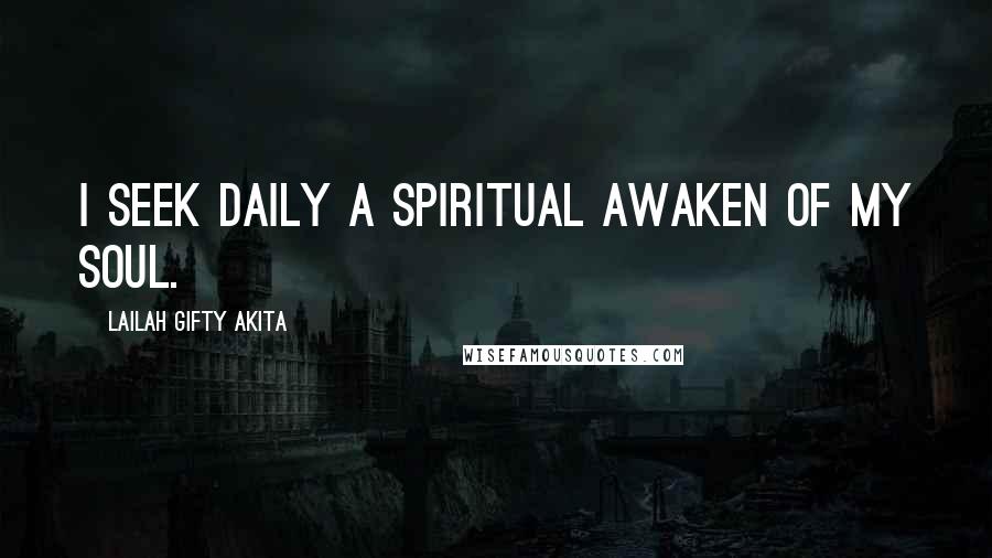 Lailah Gifty Akita Quotes: I seek daily a spiritual awaken of my soul.