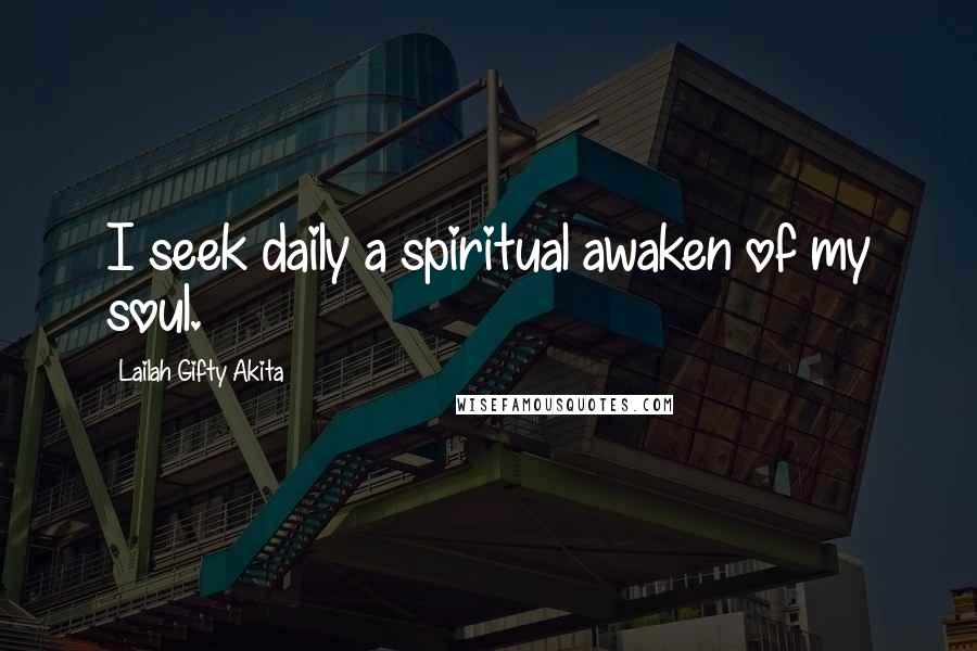 Lailah Gifty Akita Quotes: I seek daily a spiritual awaken of my soul.