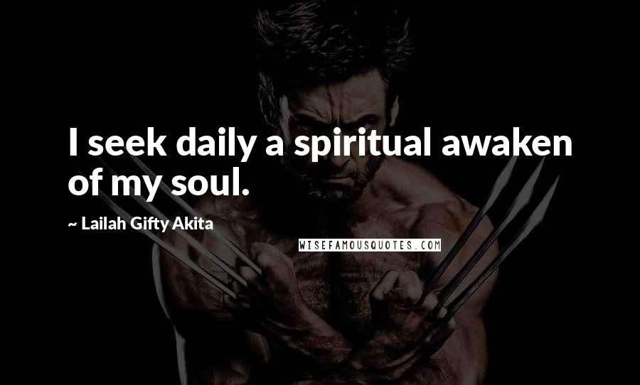 Lailah Gifty Akita Quotes: I seek daily a spiritual awaken of my soul.