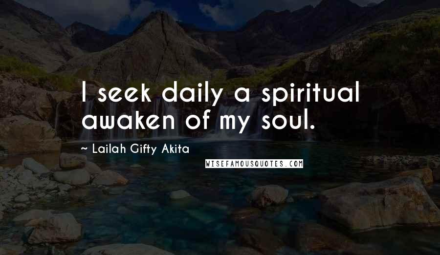 Lailah Gifty Akita Quotes: I seek daily a spiritual awaken of my soul.