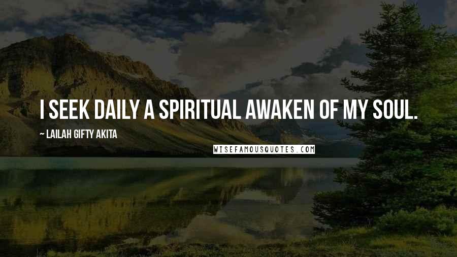 Lailah Gifty Akita Quotes: I seek daily a spiritual awaken of my soul.