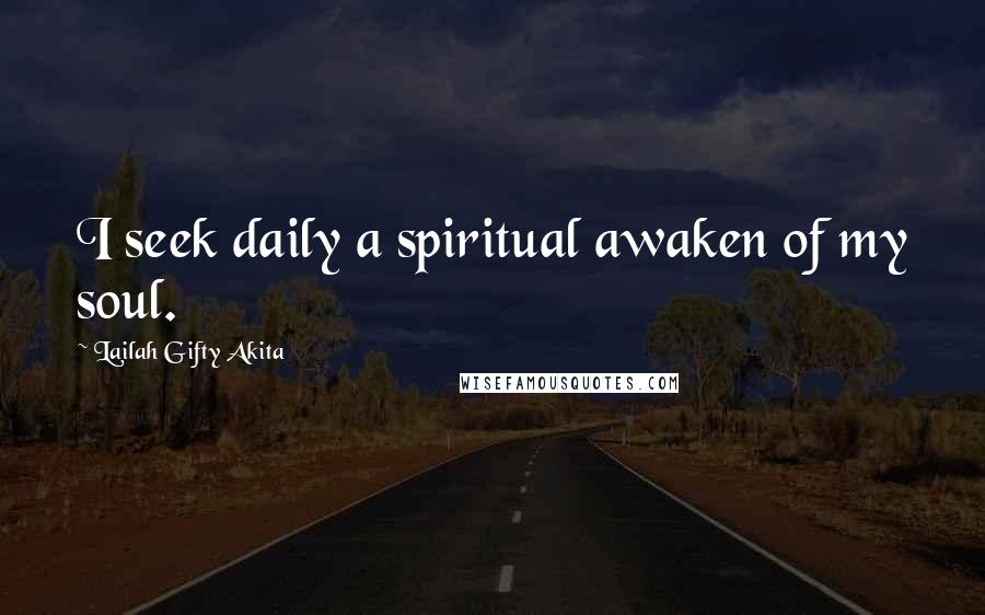 Lailah Gifty Akita Quotes: I seek daily a spiritual awaken of my soul.