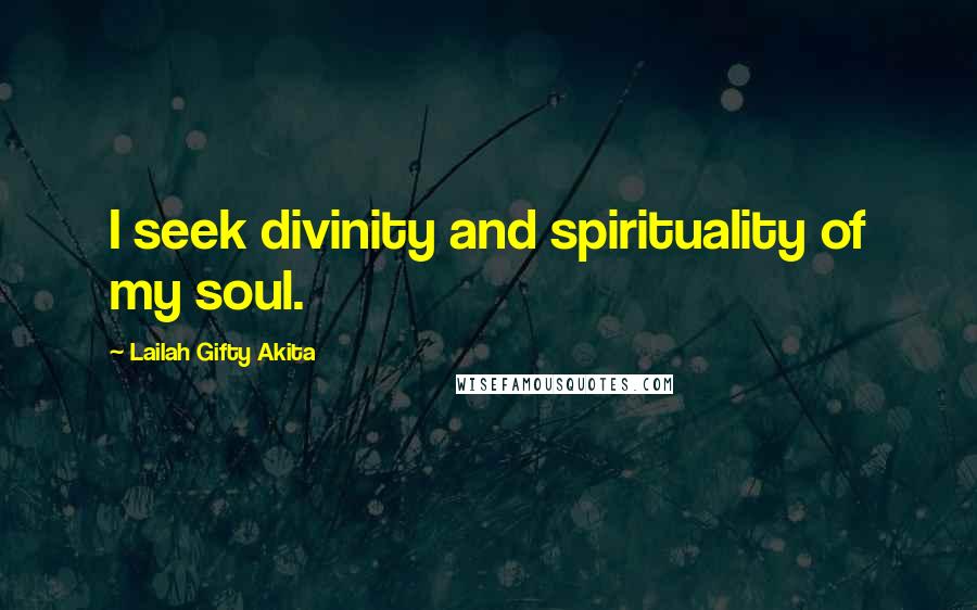 Lailah Gifty Akita Quotes: I seek divinity and spirituality of my soul.