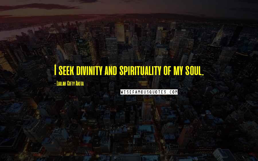 Lailah Gifty Akita Quotes: I seek divinity and spirituality of my soul.