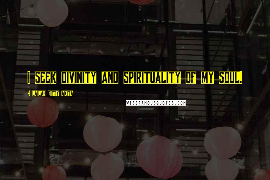 Lailah Gifty Akita Quotes: I seek divinity and spirituality of my soul.