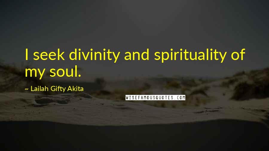 Lailah Gifty Akita Quotes: I seek divinity and spirituality of my soul.