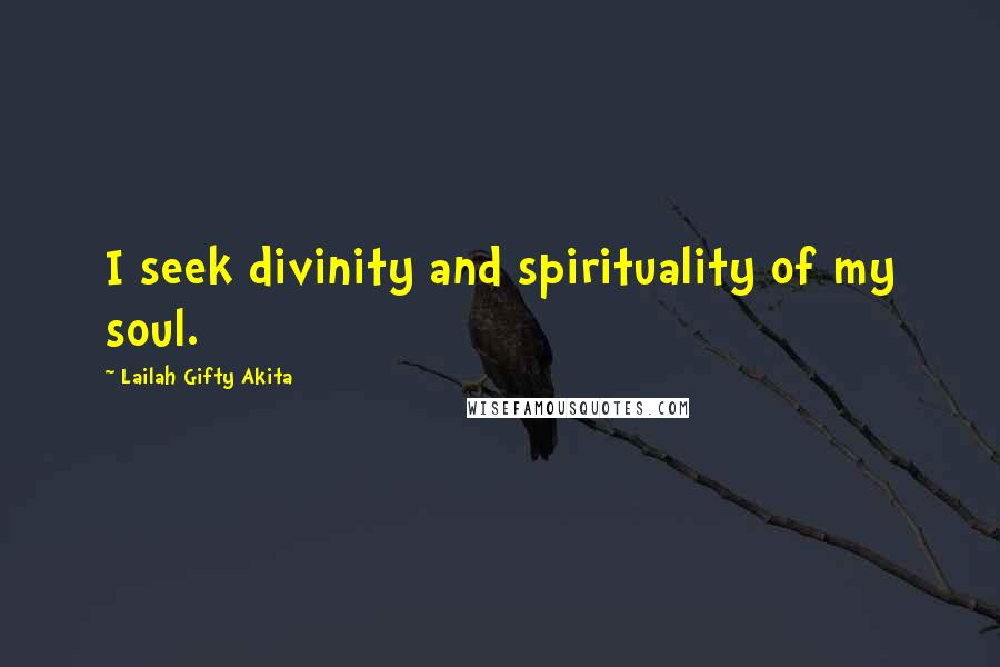 Lailah Gifty Akita Quotes: I seek divinity and spirituality of my soul.