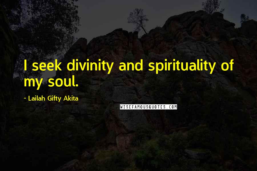 Lailah Gifty Akita Quotes: I seek divinity and spirituality of my soul.