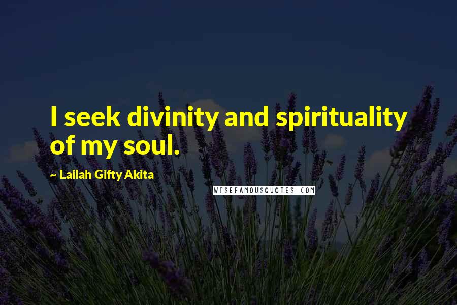 Lailah Gifty Akita Quotes: I seek divinity and spirituality of my soul.
