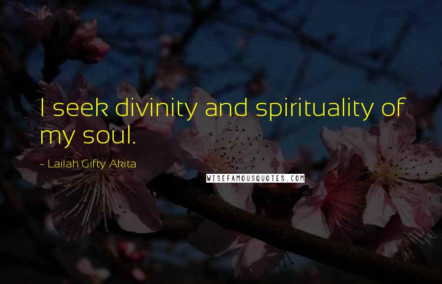 Lailah Gifty Akita Quotes: I seek divinity and spirituality of my soul.