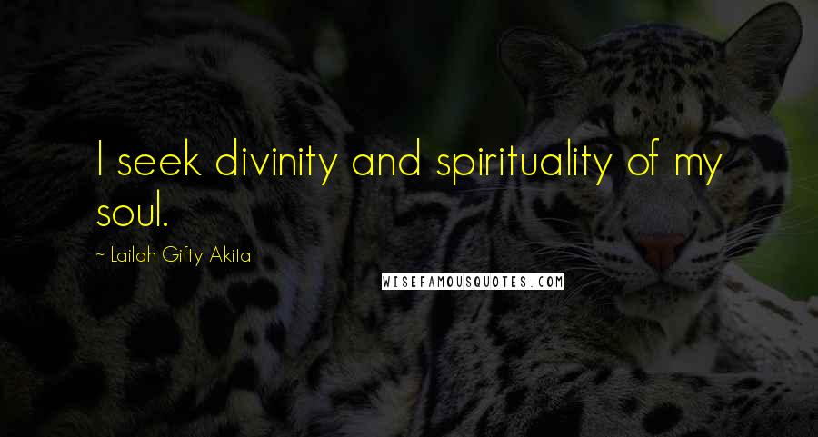 Lailah Gifty Akita Quotes: I seek divinity and spirituality of my soul.