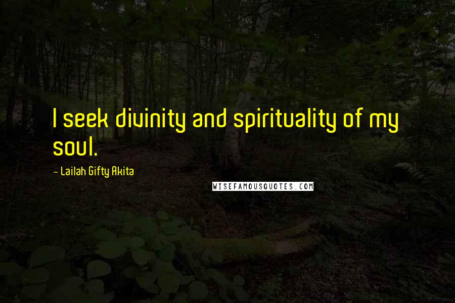 Lailah Gifty Akita Quotes: I seek divinity and spirituality of my soul.