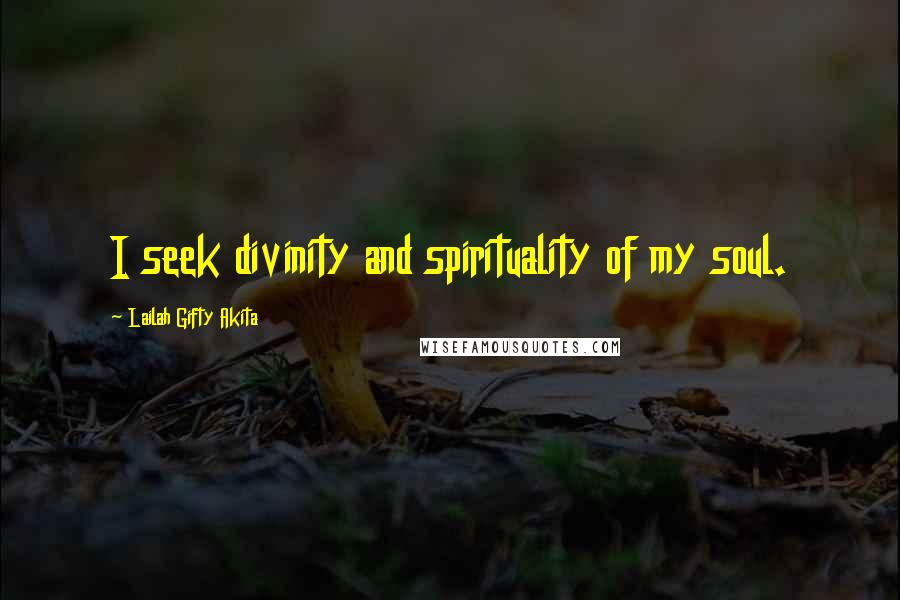 Lailah Gifty Akita Quotes: I seek divinity and spirituality of my soul.
