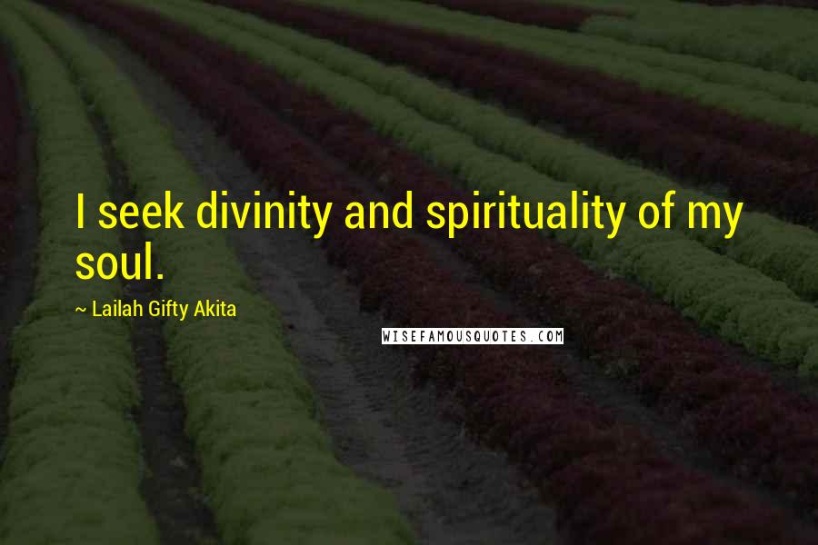 Lailah Gifty Akita Quotes: I seek divinity and spirituality of my soul.