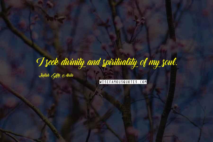 Lailah Gifty Akita Quotes: I seek divinity and spirituality of my soul.