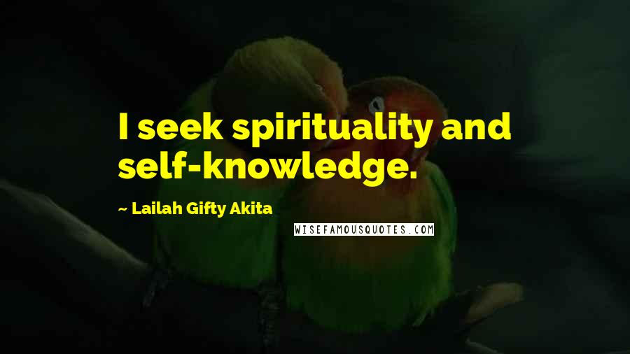 Lailah Gifty Akita Quotes: I seek spirituality and self-knowledge.