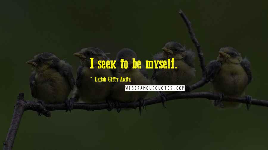 Lailah Gifty Akita Quotes: I seek to be myself.
