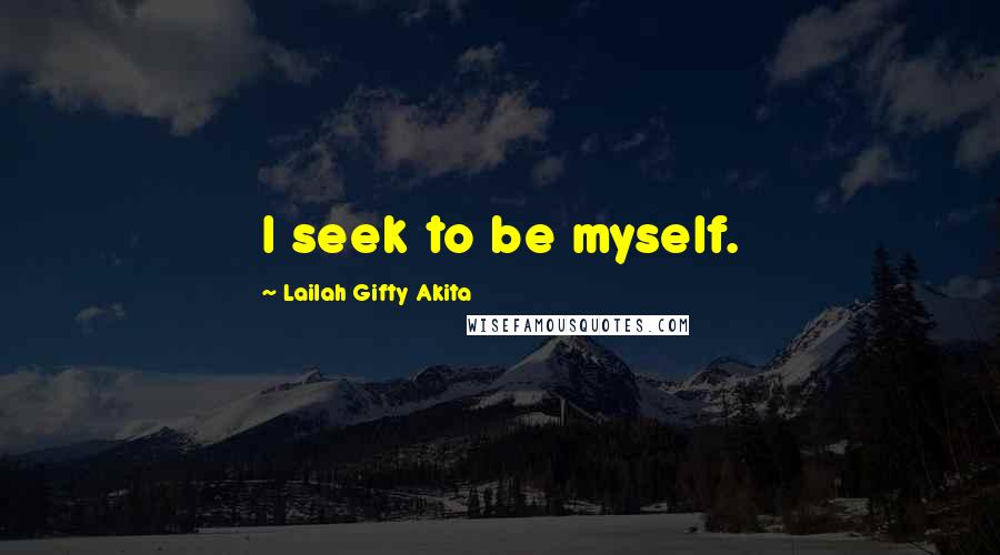Lailah Gifty Akita Quotes: I seek to be myself.