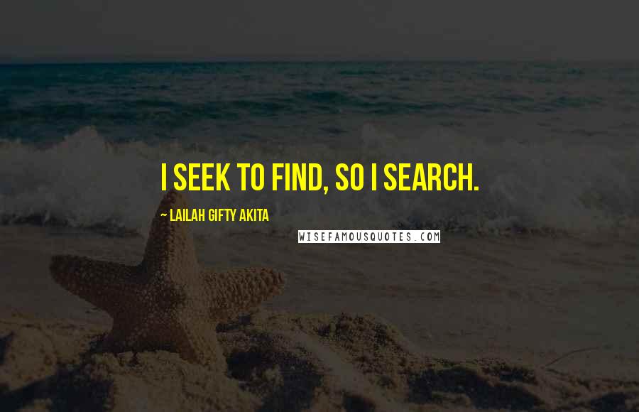 Lailah Gifty Akita Quotes: I seek to find, so I search.