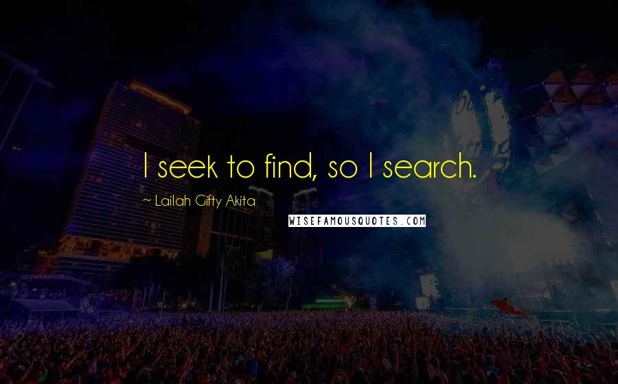 Lailah Gifty Akita Quotes: I seek to find, so I search.