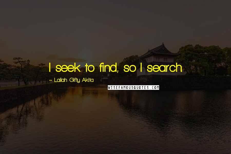 Lailah Gifty Akita Quotes: I seek to find, so I search.