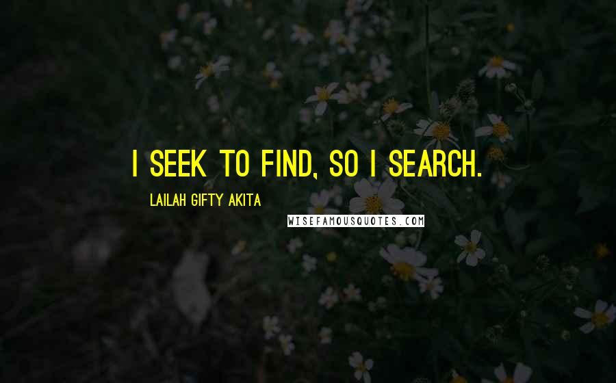 Lailah Gifty Akita Quotes: I seek to find, so I search.