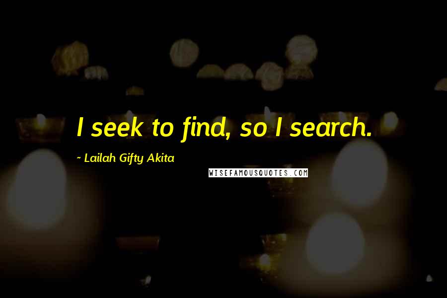 Lailah Gifty Akita Quotes: I seek to find, so I search.