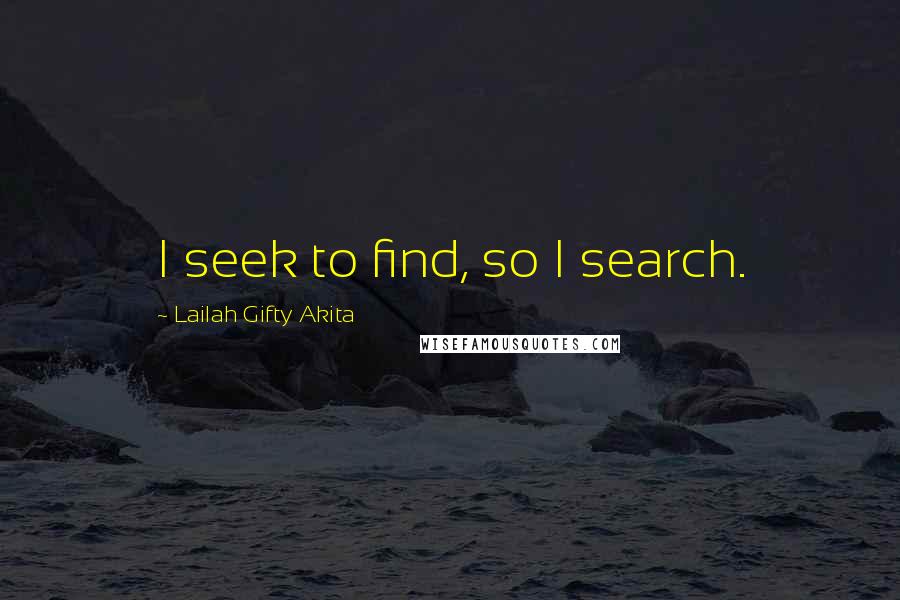 Lailah Gifty Akita Quotes: I seek to find, so I search.