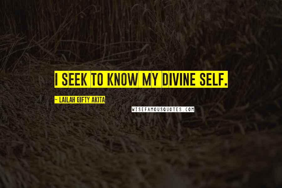 Lailah Gifty Akita Quotes: I seek to know my divine self.
