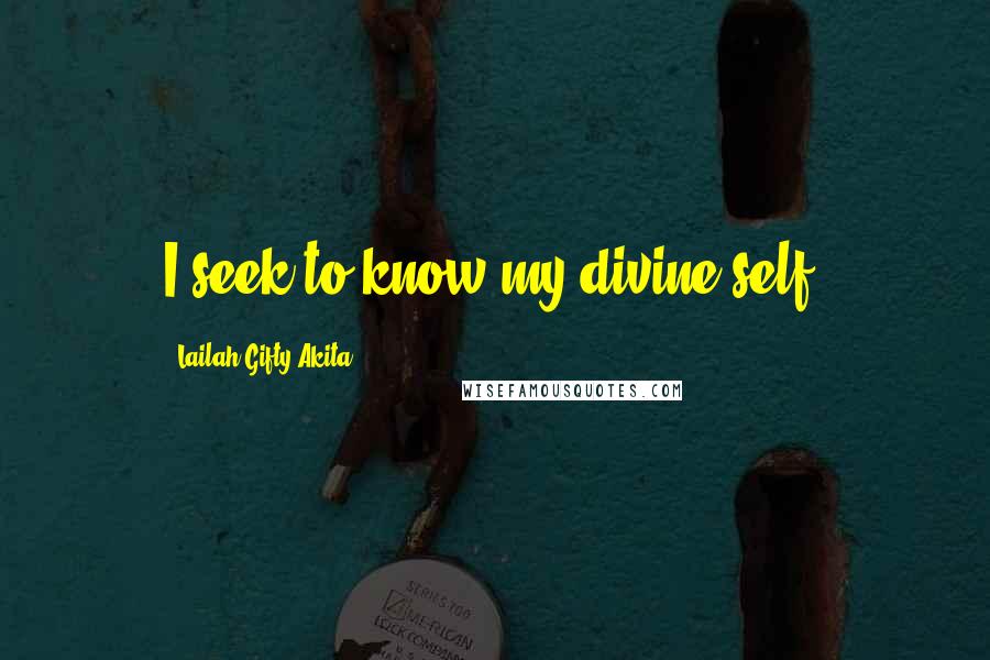Lailah Gifty Akita Quotes: I seek to know my divine self.