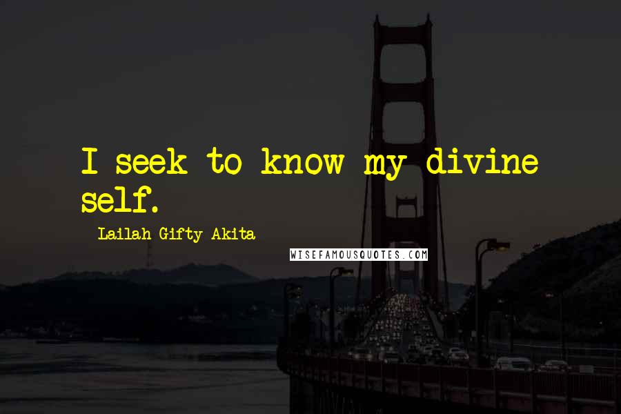 Lailah Gifty Akita Quotes: I seek to know my divine self.