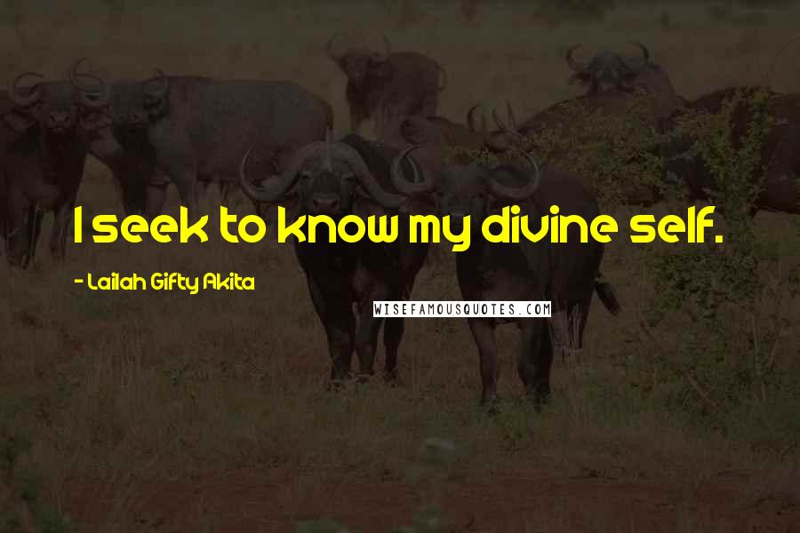 Lailah Gifty Akita Quotes: I seek to know my divine self.