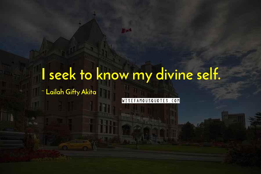 Lailah Gifty Akita Quotes: I seek to know my divine self.