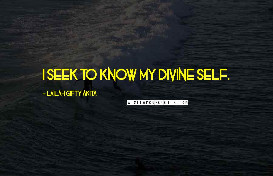 Lailah Gifty Akita Quotes: I seek to know my divine self.