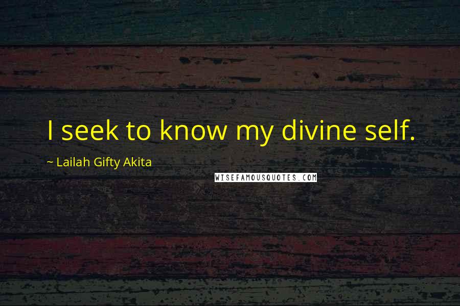 Lailah Gifty Akita Quotes: I seek to know my divine self.