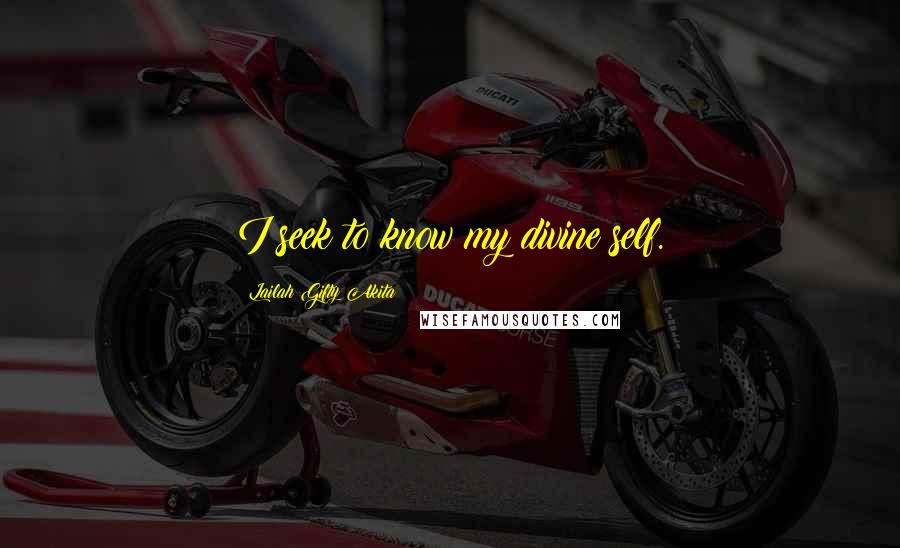 Lailah Gifty Akita Quotes: I seek to know my divine self.