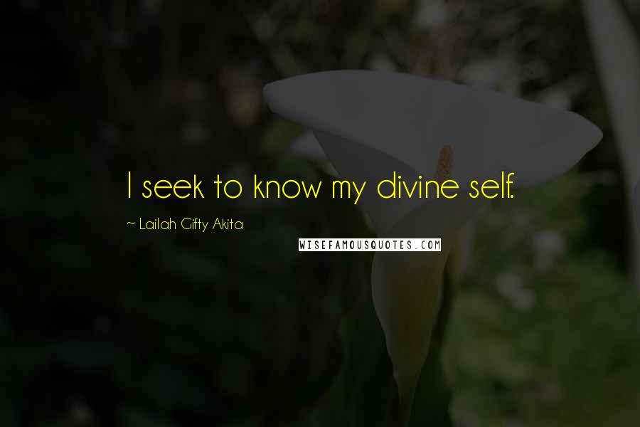 Lailah Gifty Akita Quotes: I seek to know my divine self.