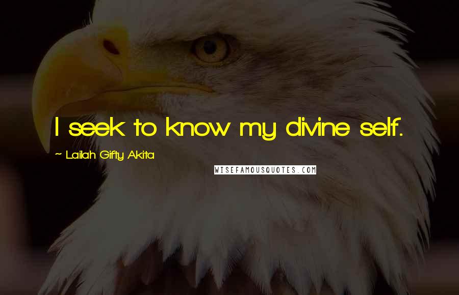 Lailah Gifty Akita Quotes: I seek to know my divine self.