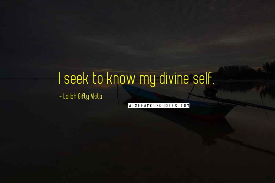 Lailah Gifty Akita Quotes: I seek to know my divine self.