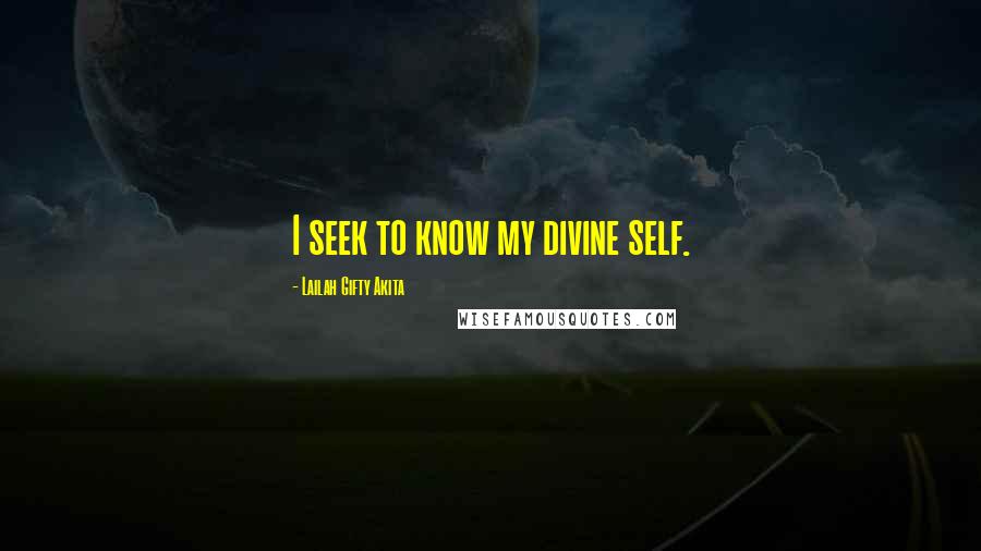 Lailah Gifty Akita Quotes: I seek to know my divine self.