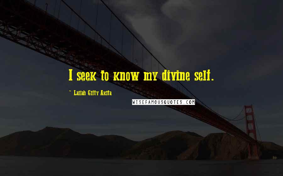 Lailah Gifty Akita Quotes: I seek to know my divine self.
