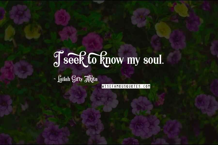 Lailah Gifty Akita Quotes: I seek to know my soul.