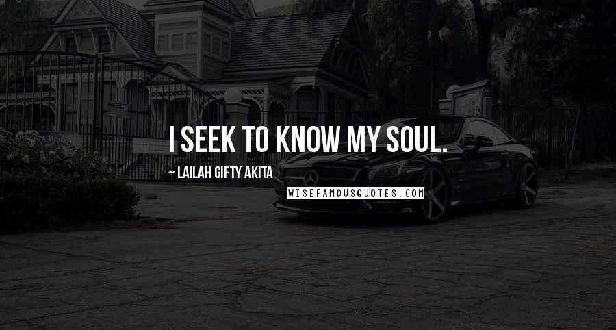 Lailah Gifty Akita Quotes: I seek to know my soul.