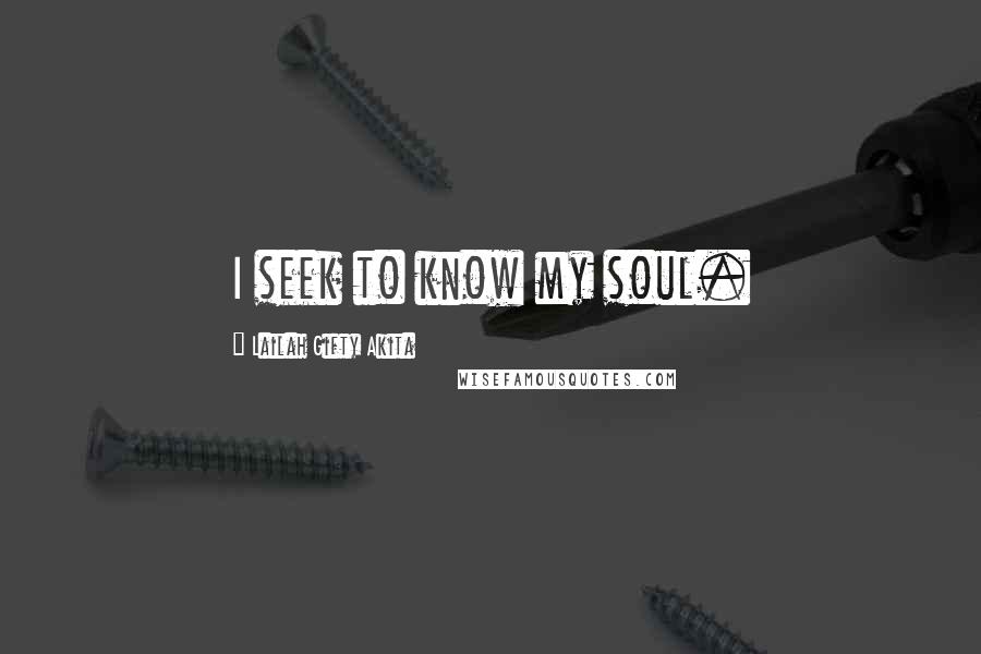 Lailah Gifty Akita Quotes: I seek to know my soul.