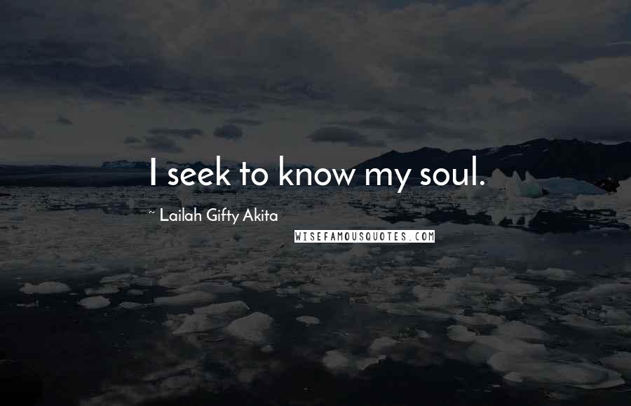 Lailah Gifty Akita Quotes: I seek to know my soul.