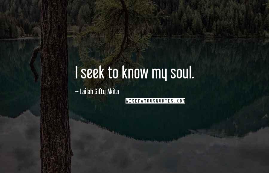 Lailah Gifty Akita Quotes: I seek to know my soul.