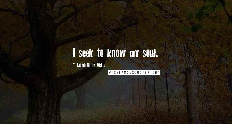Lailah Gifty Akita Quotes: I seek to know my soul.