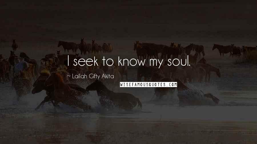 Lailah Gifty Akita Quotes: I seek to know my soul.