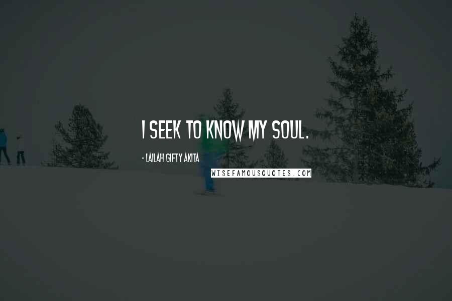 Lailah Gifty Akita Quotes: I seek to know my soul.